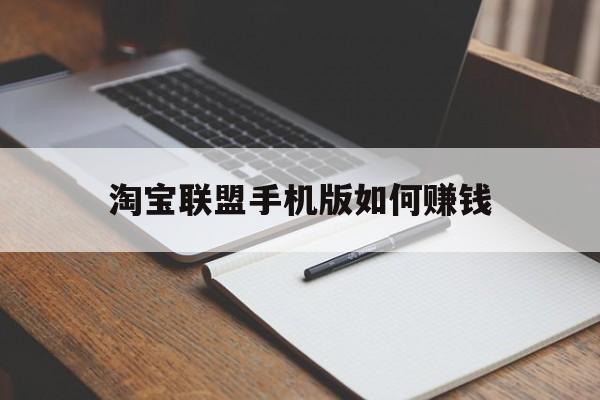 淘宝联盟手机版如何赚钱(淘宝联盟怎么样才能赚到钱)-第2张图片-QuickQ官网