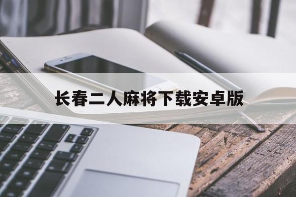 长春二人麻将下载安卓版的简单介绍-第2张图片-QuickQ官网