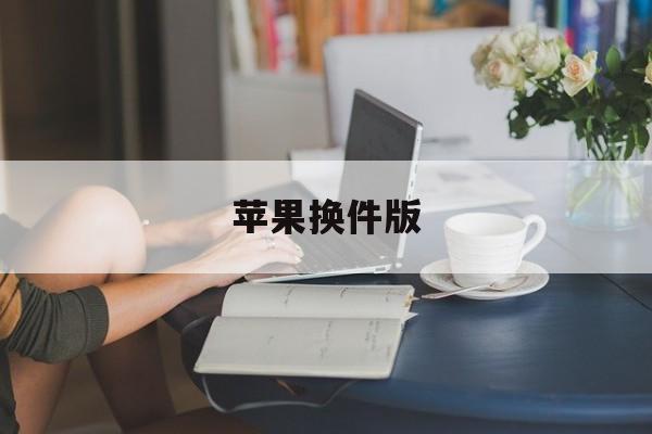 苹果换件版(苹果手机换版大约多少钱)-第4张图片-QuickQ官网 苹果换件版(苹果手机换版大约多少钱)-第4张图片-QuickQ官网